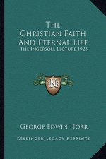 The Christian Faith and Eternal Life: The Ingersoll Lecture 1923