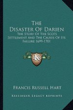 The Disaster Of Darien: The Story Of The Scots Settlement And The Causes Of Its Failure 1699-1701