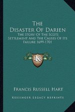 The Disaster Of Darien: The Story Of The Scots Settlement And The Causes Of Its Failure 1699-1701