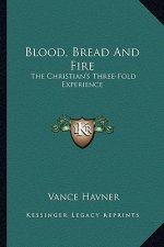 Blood, Bread and Fire: The Christian's Three-Fold Experience