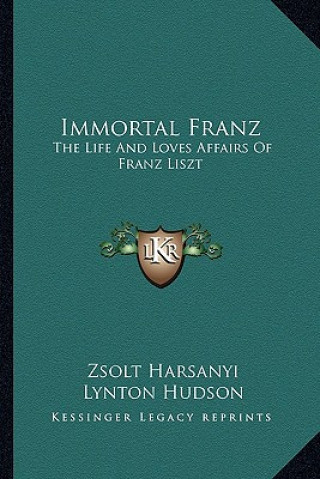 Immortal Franz: The Life and Loves Affairs of Franz Liszt
