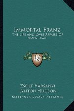 Immortal Franz: The Life and Loves Affairs of Franz Liszt