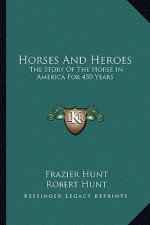 Horses And Heroes: The Story Of The Horse In America For 450 Years