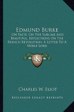 Edmund Burke: On Taste, on the Sublime and Beautiful, Reflections on the French Revolution, a Letter to a Noble Lord