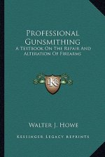 Professional Gunsmithing: A Textbook on the Repair and Alteration of Firearms
