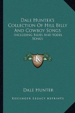 Dale Hunter's Collection of Hill Billy and Cowboy Songs: Including Blues and Yodel Songs