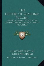 The Letters of Giacomo Puccini: Mainly Connected with the Composition and Production of His Operas