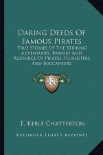 Daring Deeds Of Famous Pirates: True Stories Of The Stirring Adventures, Bravery And Resource Of Pirates, Filibusters And Buccaneers