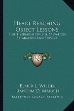 Heart Reaching Object Lessons: Sight Sermons on Sin, Salvation, Separation and Service