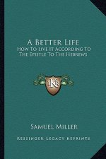 A Better Life: How to Live It According to the Epistle to the Hebrews