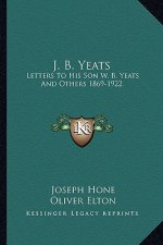 J. B. Yeats: Letters to His Son W. B. Yeats and Others 1869-1922