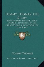 Tommy Thomas' Life Story: Supernatural, Dynamic, Soul-Stirring Testimony For The Glory Of God And Salvation Of Lost Souls
