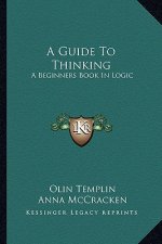 A Guide to Thinking: A Beginners Book in Logic