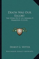 Death Was Our Escort: The Story Of Lt. J.G. Edward T. Hamilton, U.S.N.R.