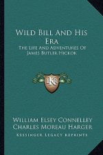 Wild Bill and His Era: The Life and Adventures of James Butler Hickok