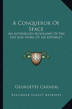 A Conqueror of Space: An Authorized Biography of the Life and Work of Lee DeForest