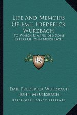 Life and Memoirs of Emil Frederick Wurzbach: To Which Is Appended Some Papers of John Meusebach