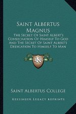 Saint Albertus Magnus: The Secret of Saint Albert's Consecration of Himself to God and the Secret of Saint Albert's Dedication to Himself to