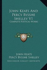 John Keats and Percy Bysshe Shelley V1: Complete Poetical Works