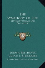 The Symphony of Life: Letters by Ludwig Van Beethoven