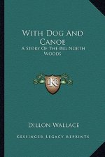 With Dog and Canoe: A Story of the Big North Woods