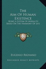 The Aim of Human Existence: Being a System of Morality Based on the Harmony of Life