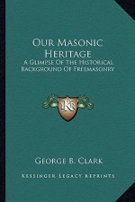 Our Masonic Heritage: A Glimpse of the Historical Background of Freemasonry