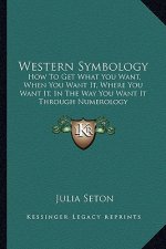Western Symbology: How to Get What You Want, When You Want It, Where You Want It, in the Way You Want It Through Numerology