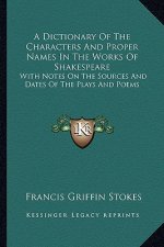 A Dictionary of the Characters and Proper Names in the Works of Shakespeare: With Notes on the Sources and Dates of the Plays and Poems