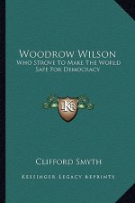 Woodrow Wilson: Who Strove to Make the World Safe for Democracy