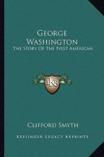 George Washington: The Story Of The First American