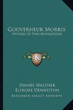 Gouverneur Morris: Witness of Two Revolutions