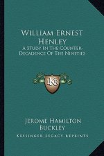 William Ernest Henley: A Study in the Counter-Decadence of the Nineties