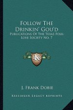 Follow the Drinkin' Gou'd: Publications of the Texas Folk-Lore Society No. 7