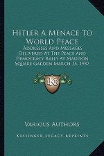 Hitler A Menace To World Peace: Addresses And Messages Delivered At The Peace And Democracy Rally At Madison Square Garden March 15, 1937
