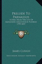 Prelude to Parnassus: Scenes from the Life of Alexander Sergeyevich Pushkin 1799-1837