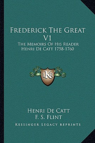 Frederick the Great V1: The Memoirs of His Reader Henri de Catt 1758-1760