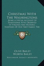 Christmas with the Washingtons: Being a Special Account of Traditional Rites Observed in Virginia and Historic Yuletides of One First Family, the Wash