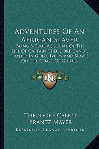Adventures of an African Slaver: Being a True Account of the Life of Captain Theodore Canot, Trader in Gold, Ivory and Slaves on the Coast of Guinea