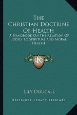 The Christian Doctrine of Health: A Handbook on the Relation of Bodily to Spiritual and Moral Health