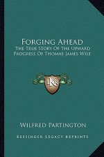 Forging Ahead: The True Story Of The Upward Progress Of Thomas James Wise