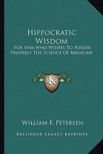 Hippocratic Wisdom: For Him Who Wishes to Pursue Properly the Science of Medicine