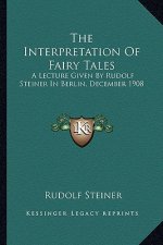 The Interpretation of Fairy Tales: A Lecture Given by Rudolf Steiner in Berlin, December 1908