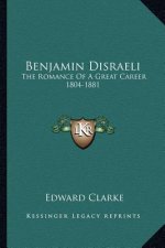 Benjamin Disraeli: The Romance of a Great Career 1804-1881