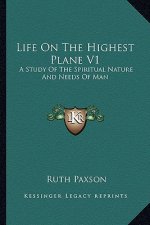 Life on the Highest Plane V1: A Study of the Spiritual Nature and Needs of Man