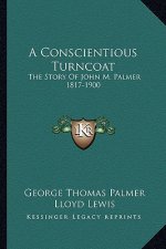 A Conscientious Turncoat: The Story Of John M. Palmer 1817-1900