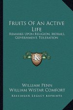 Fruits of an Active Life: Remarks Upon Religion, Morals, Government, Toleration