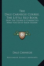The Dale Carnegie Course, the Little Red Book: How the Course Is Conducted, What You Do at Each Session