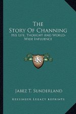 The Story of Channing: His Life, Thought and World-Wide Influence