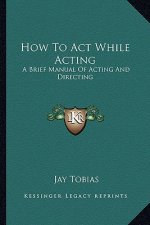 How to Act While Acting: A Brief Manual of Acting and Directing